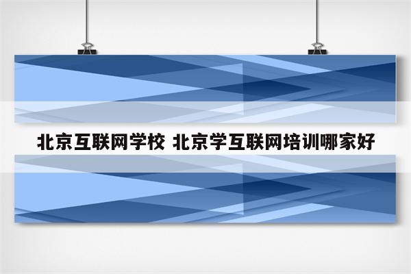 北京互联网学校 北京学互联网培训哪家好