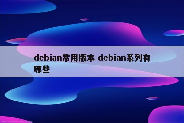 debian常用版本 debian系列有哪些