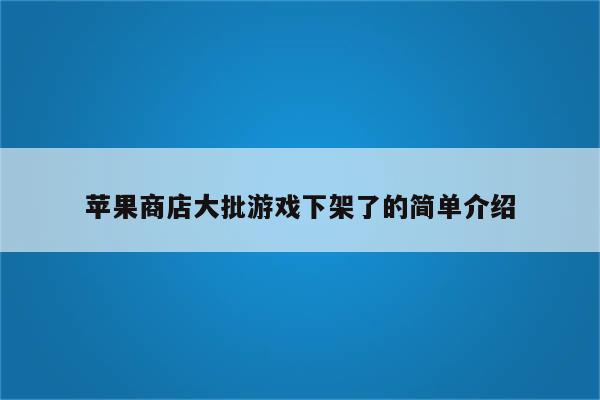 苹果商店大批游戏下架了的简单介绍