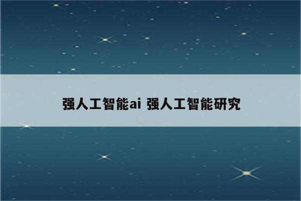 强人工智能ai 强人工智能研究