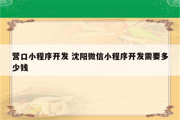 营口小程序开发 沈阳微信小程序开发需要多少钱