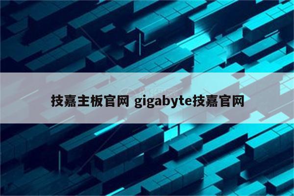 技嘉主板官网 gigabyte技嘉官网