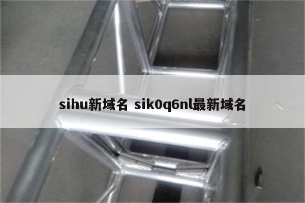 sihu新域名 sik0q6nl最新域名
