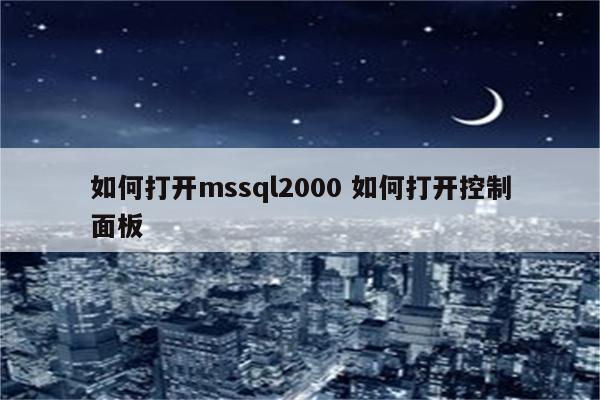 如何打开mssql2000 如何打开控制面板