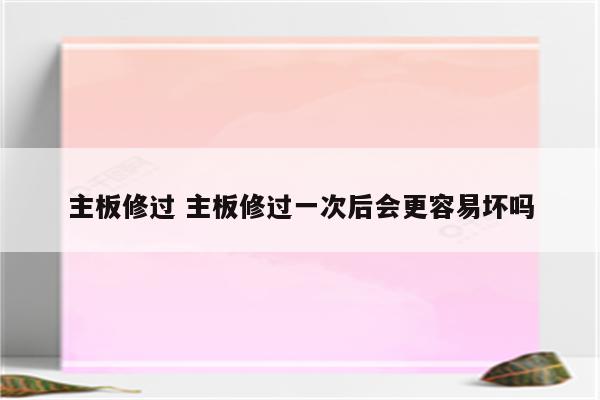 主板修过 主板修过一次后会更容易坏吗