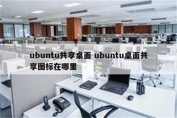 ubuntu共享桌面 ubuntu桌面共享图标在哪里