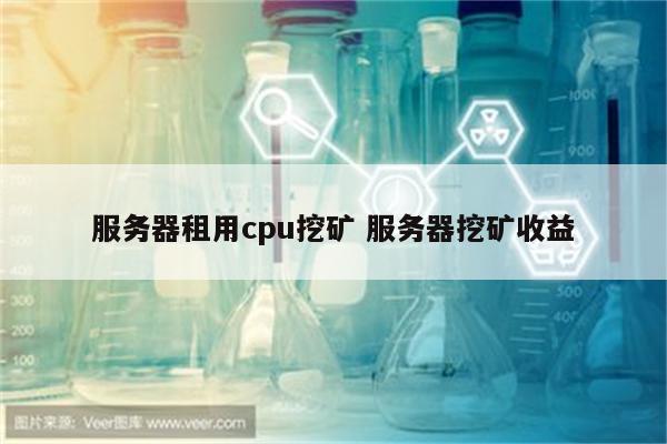 服务器租用cpu挖矿 服务器挖矿收益