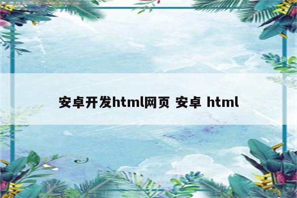 安卓开发html网页 安卓 html