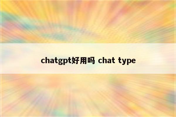 chatgpt好用吗 chat type