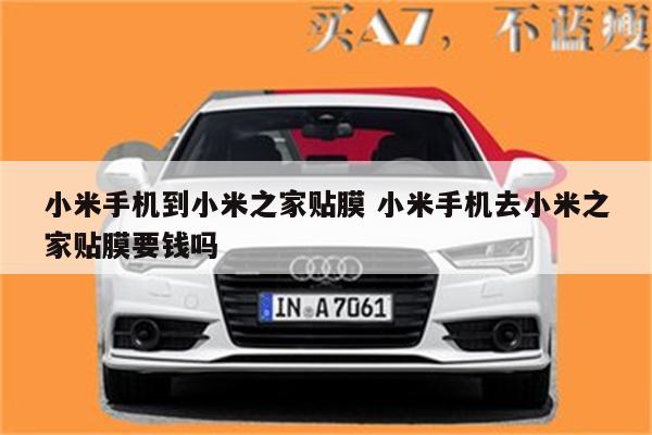 小米手机到小米之家贴膜 小米手机去小米之家贴膜要钱吗