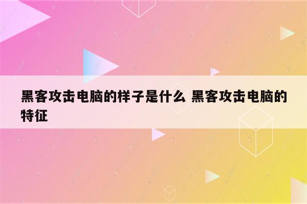 黑客攻击电脑的样子是什么 黑客攻击电脑的特征