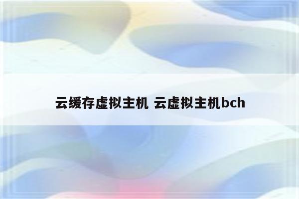 云缓存虚拟主机 云虚拟主机bch