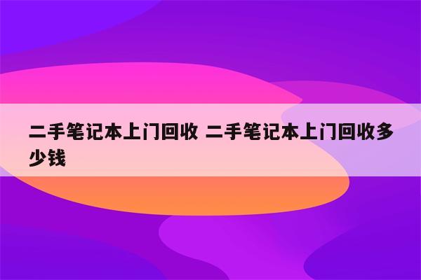 二手笔记本上门回收 二手笔记本上门回收多少钱