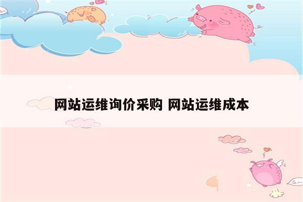 网站运维询价采购 网站运维成本