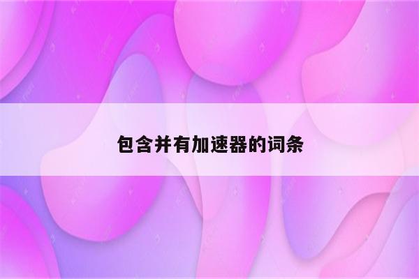 包含并有加速器的词条