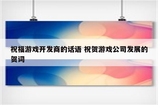 祝福游戏开发商的话语 祝贺游戏公司发展的贺词