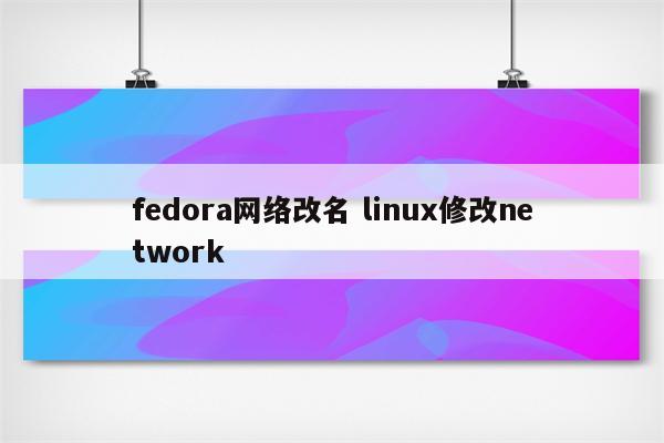 fedora网络改名 linux修改network