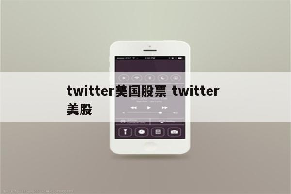 twitter美国股票 twitter 美股