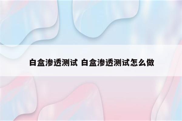 白盒渗透测试 白盒渗透测试怎么做