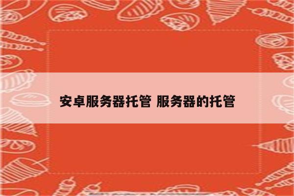 安卓服务器托管 服务器的托管