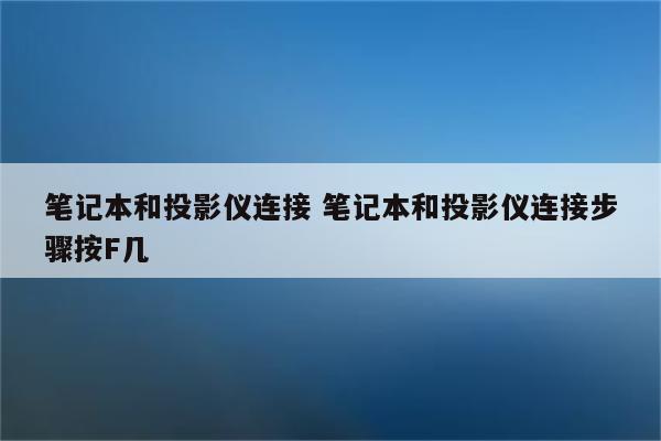 笔记本和投影仪连接 笔记本和投影仪连接步骤按F几