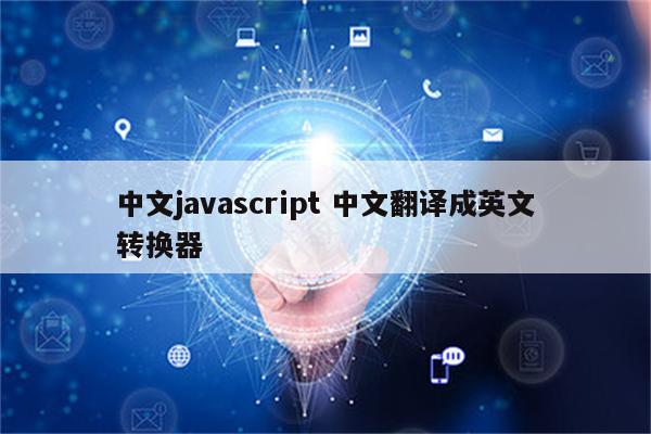 中文javascript 中文翻译成英文转换器