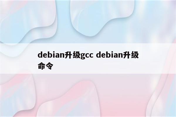 debian升级gcc debian升级命令