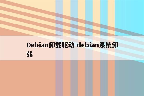 Debian卸载驱动 debian系统卸载