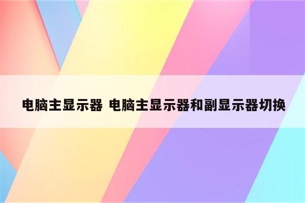 电脑主显示器 电脑主显示器和副显示器切换