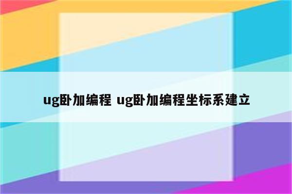 ug卧加编程 ug卧加编程坐标系建立
