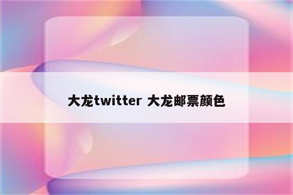 大龙twitter 大龙邮票颜色