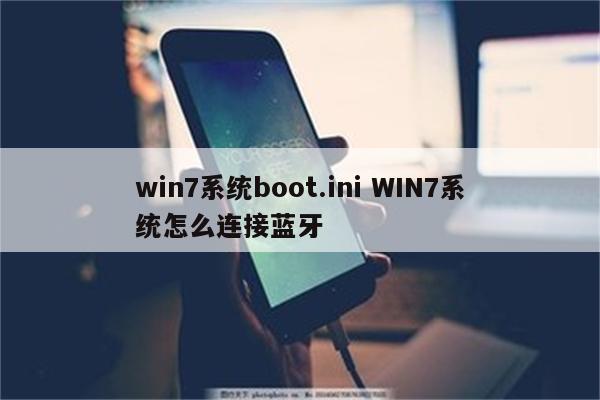 win7系统boot.ini WIN7系统怎么连接蓝牙