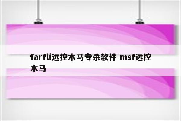farfli远控木马专杀软件 msf远控木马