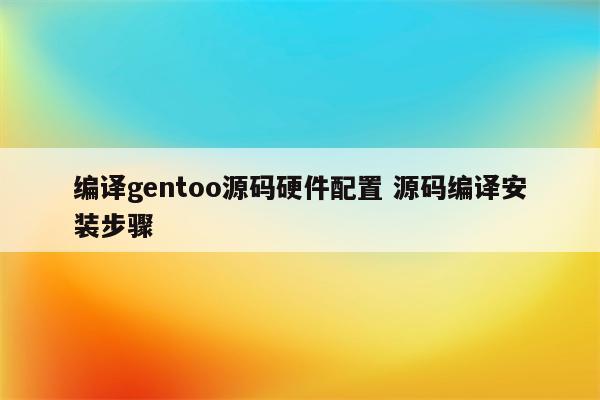 编译gentoo源码硬件配置 源码编译安装步骤