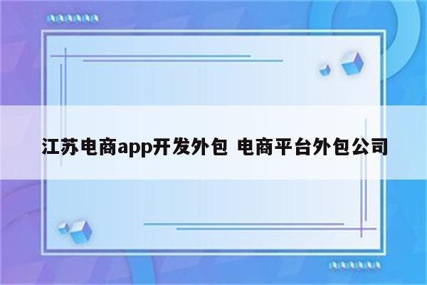 江苏电商app开发外包 电商平台外包公司