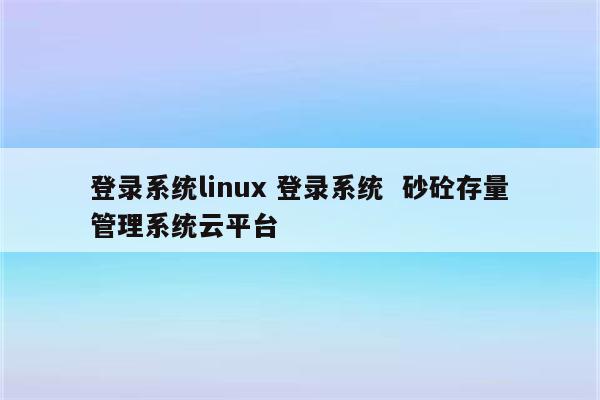 登录系统linux 登录系统  砂砼存量管理系统云平台