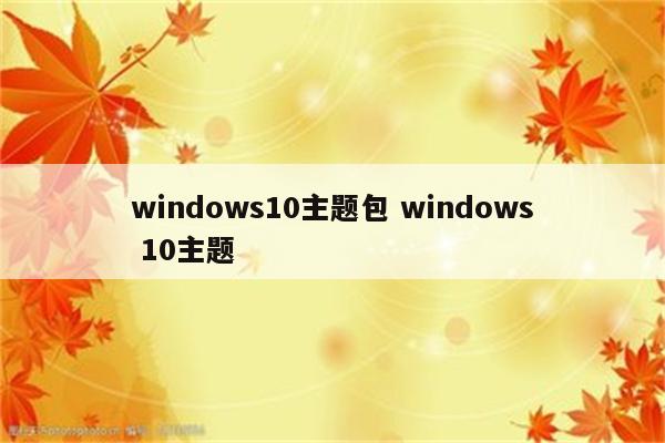 windows10主题包 windows 10主题