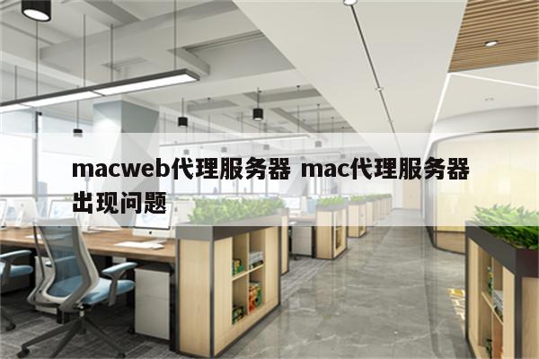 macweb代理服务器 mac代理服务器出现问题