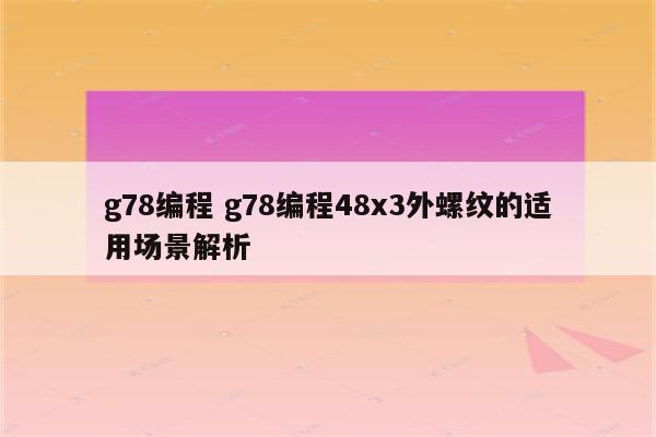 g78编程 g78编程48x3外螺纹的适用场景解析