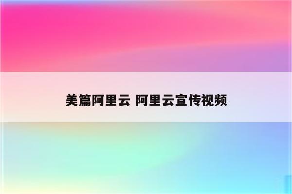 美篇阿里云 阿里云宣传视频