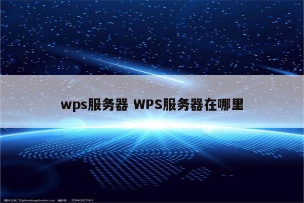 wps服务器 WPS服务器在哪里