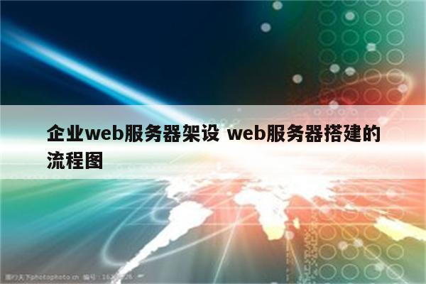 企业web服务器架设 web服务器搭建的流程图