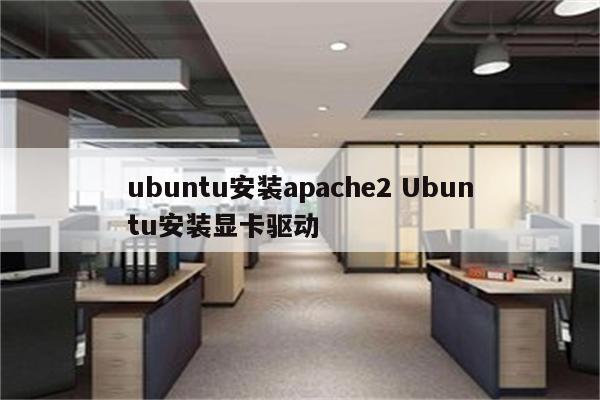 ubuntu安装apache2 Ubuntu安装显卡驱动