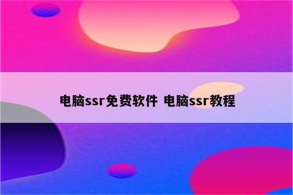 电脑ssr免费软件 电脑ssr教程