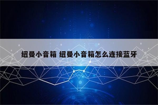 纽曼小音箱 纽曼小音箱怎么连接蓝牙
