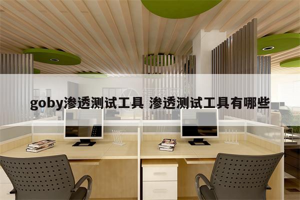 goby渗透测试工具 渗透测试工具有哪些
