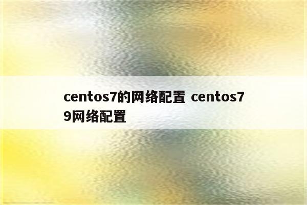 centos7的网络配置 centos79网络配置