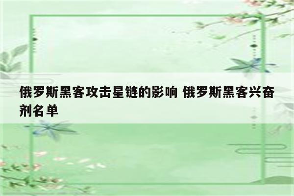 俄罗斯黑客攻击星链的影响 俄罗斯黑客兴奋剂名单