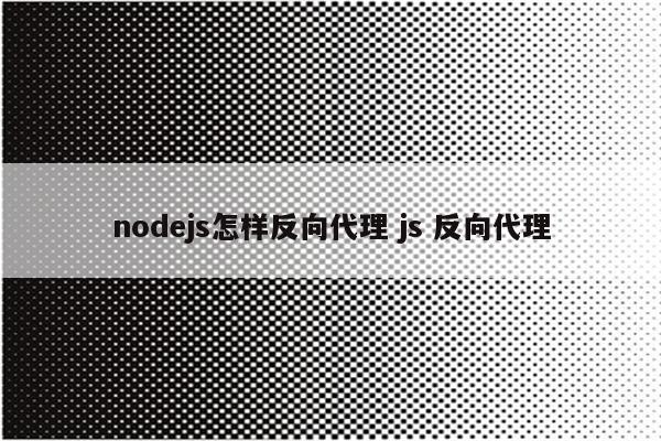 nodejs怎样反向代理 js 反向代理