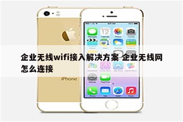 企业无线wifi接入解决方案 企业无线网怎么连接